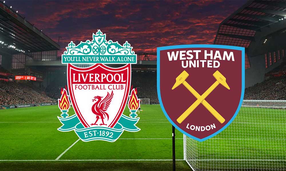 Nhận định kèo Liverpool vs West Ham United 00h30 06-03